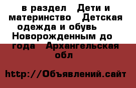  в раздел : Дети и материнство » Детская одежда и обувь »  » Новорожденным до 1 года . Архангельская обл.